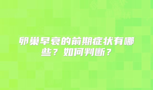 卵巢早衰的前期症状有哪些？如何判断？