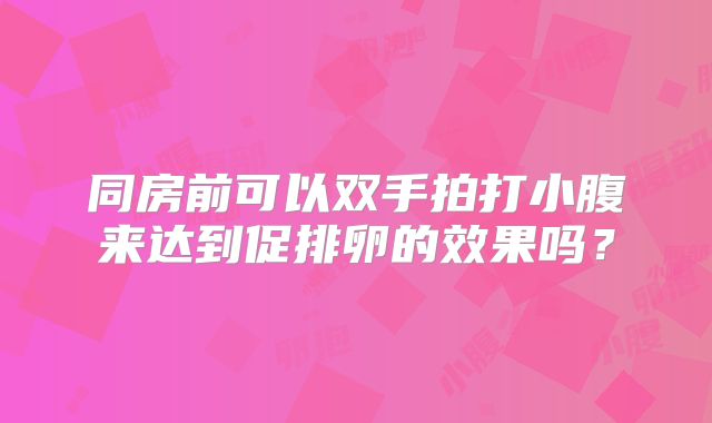 同房前可以双手拍打小腹来达到促排卵的效果吗?