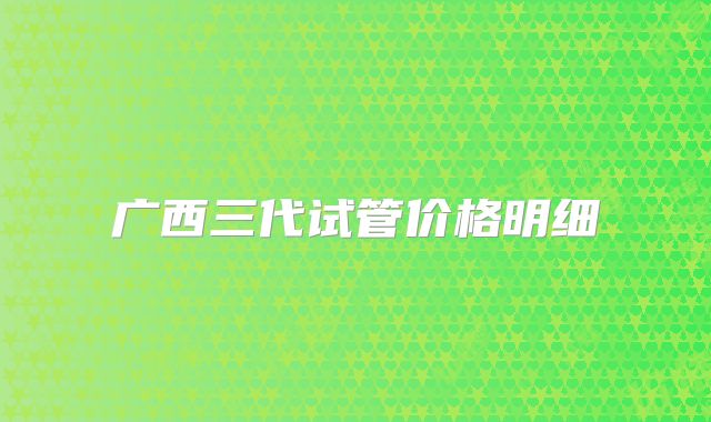 广西三代试管价格明细