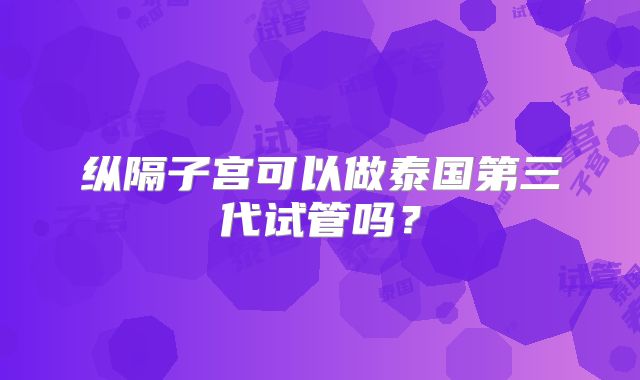 纵隔子宫可以做泰国第三代试管吗?
