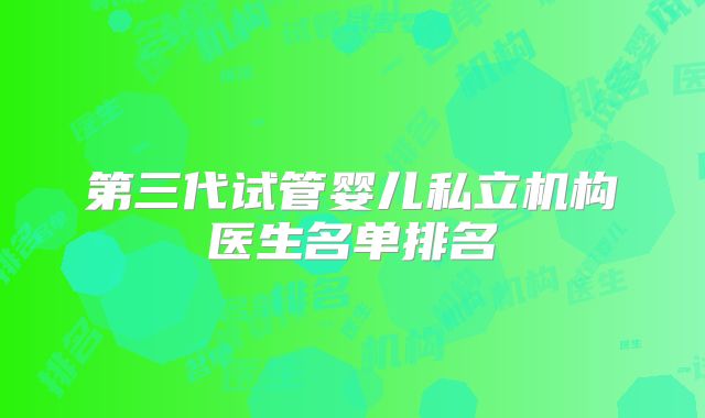 第三代试管婴儿私立机构医生名单排名