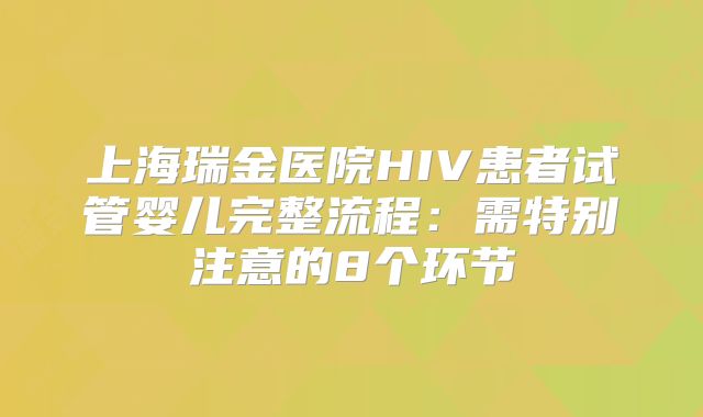 上海瑞金医院HIV患者试管婴儿完整流程：需特别注意的8个环节