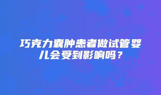 巧克力囊肿患者做试管婴儿会受到影响吗？
