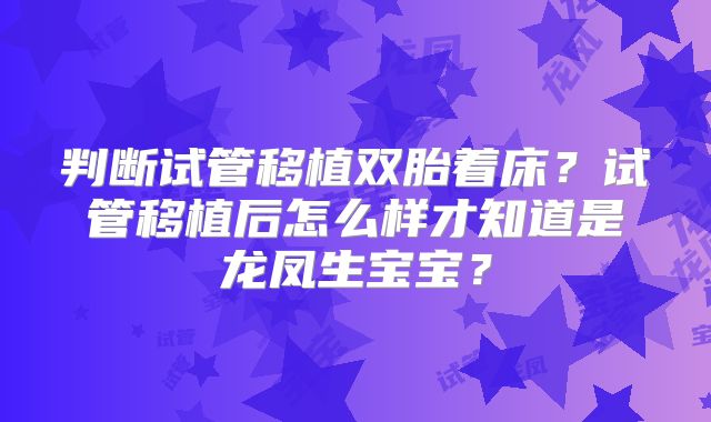 判断试管移植双胎着床？试管移植后怎么样才知道是龙凤生宝宝？