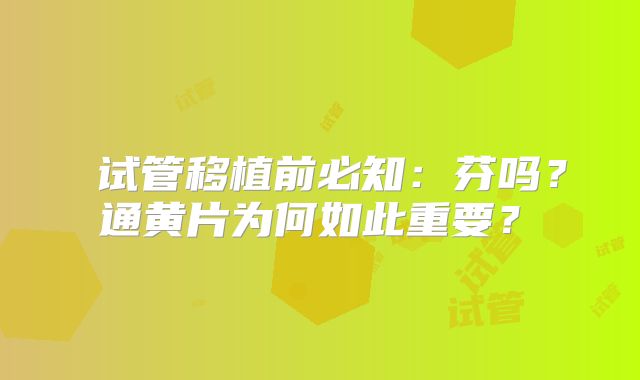 ‌试管移植前必知：芬吗？通黄片为何如此重要？‌