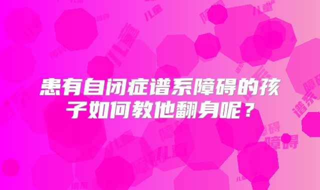 患有自闭症谱系障碍的孩子如何教他翻身呢？