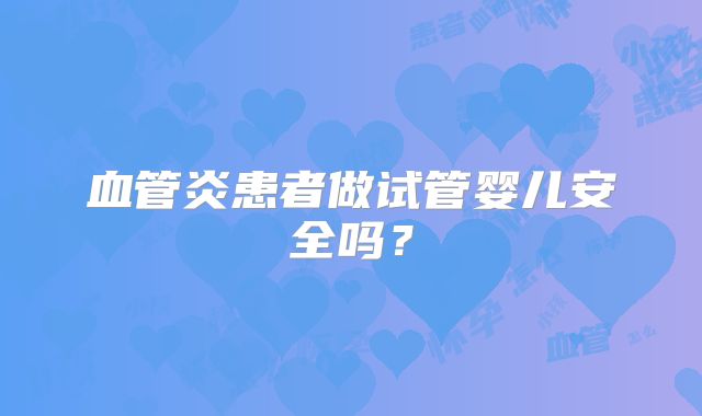 血管炎患者做试管婴儿安全吗?