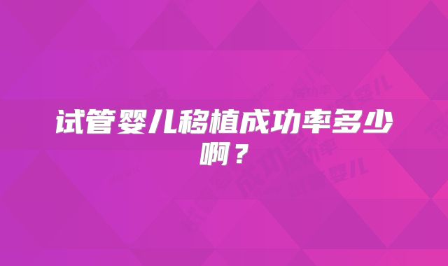 试管婴儿移植成功率多少啊?