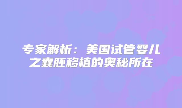 专家解析:美国试管婴儿之囊胚移植的奥秘所在