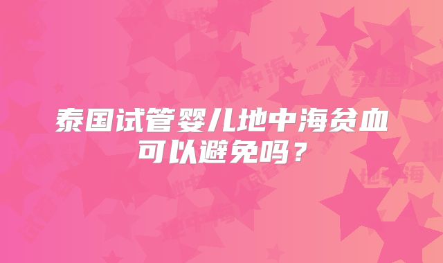 泰国试管婴儿地中海贫血可以避免吗？