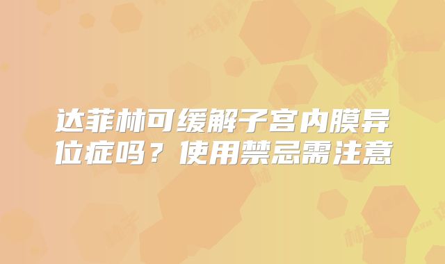 达菲林可缓解子宫内膜异位症吗?使用禁忌需注意
