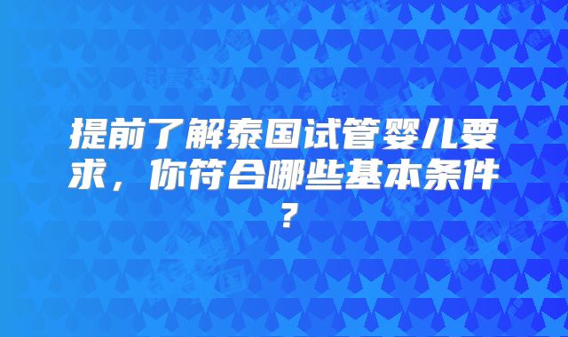 提前了解泰国试管婴儿要求,你符合哪些基本条件?