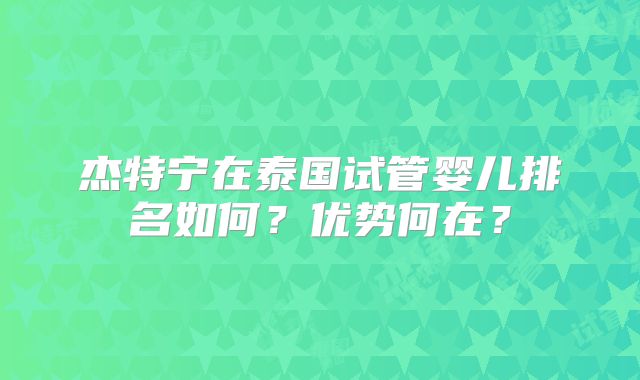 杰特宁在泰国试管婴儿排名如何?优势何在?