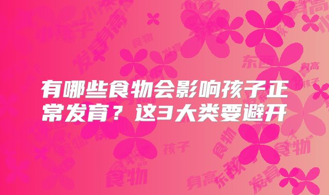 有哪些食物会影响孩子正常发育？这3大类要避开