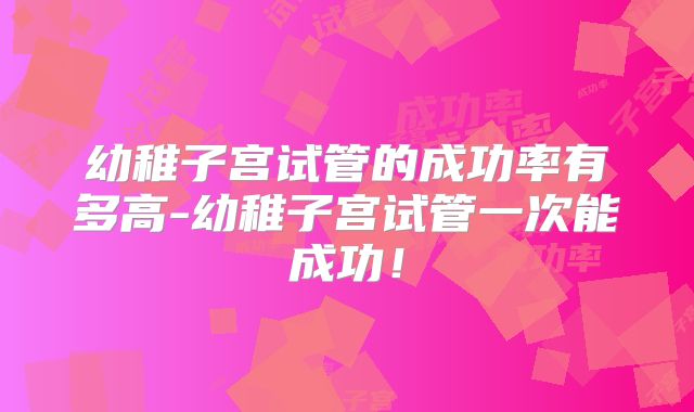 幼稚子宫试管的成功率有多高-幼稚子宫试管一次能成功!