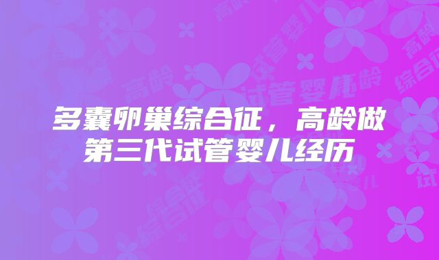 多囊卵巢综合征,高龄做第三代试管婴儿经历