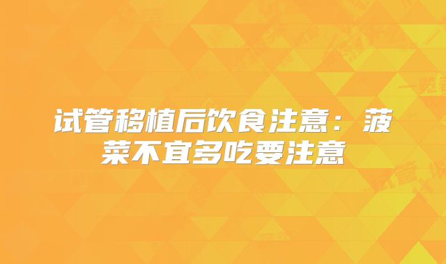 试管移植后饮食注意：菠菜不宜多吃要注意