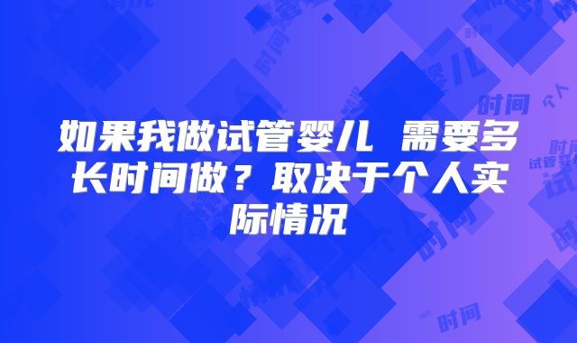 如果我做试管婴儿 需要多长时间做?取决于个人实际情况