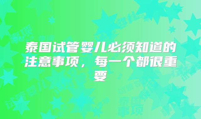 泰国试管婴儿必须知道的注意事项,每一个都很重要