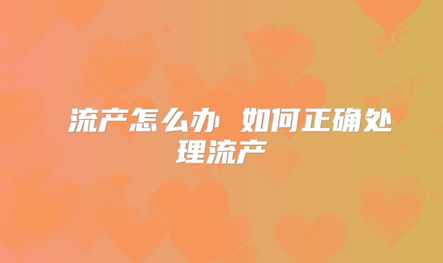 流产怎么办 如何正确处理流产