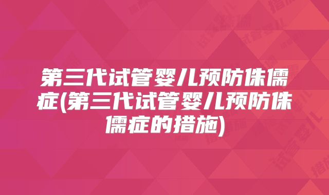 第三代试管婴儿预防侏儒症(第三代试管婴儿预防侏儒症的措施)