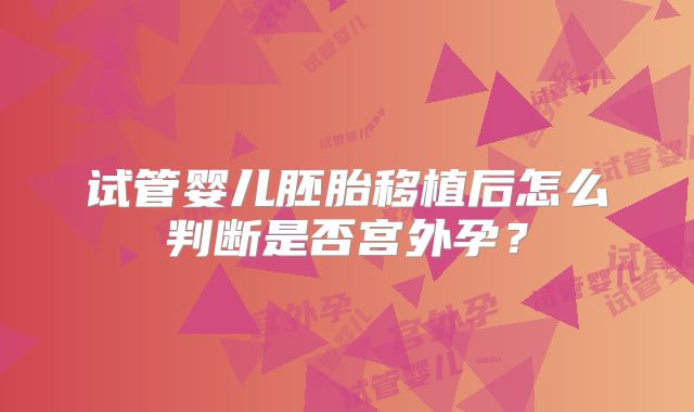 试管婴儿胚胎移植后怎么判断是否宫外孕？