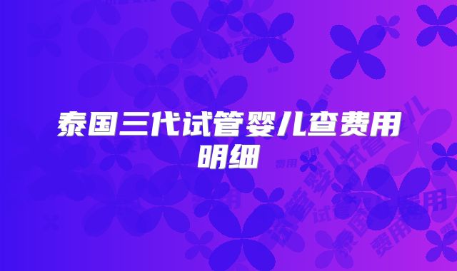 泰国三代试管婴儿查费用明细