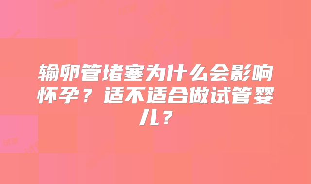 输卵管堵塞为什么会影响怀孕?适不适合做试管婴儿?