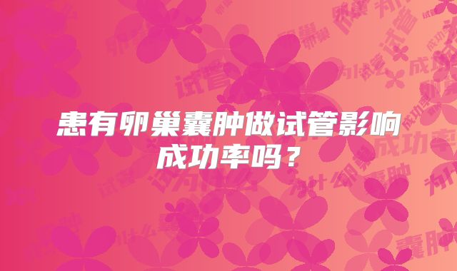 患有卵巢囊肿做试管影响成功率吗？