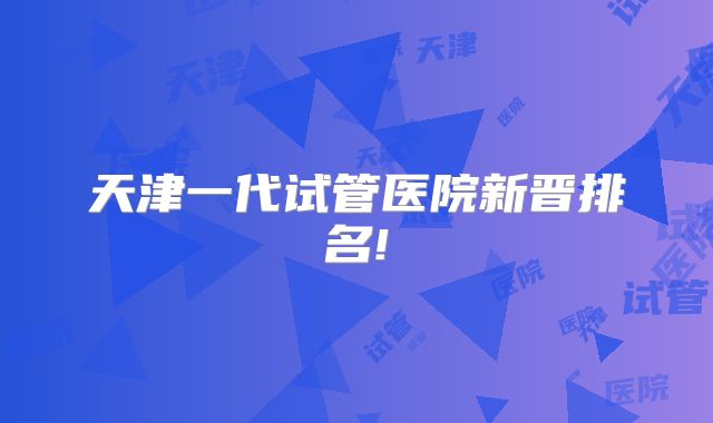 天津一代试管医院新晋排名!