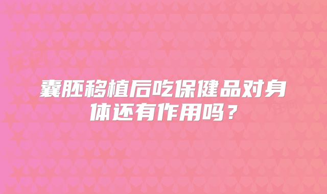 囊胚移植后吃保健品对身体还有作用吗?