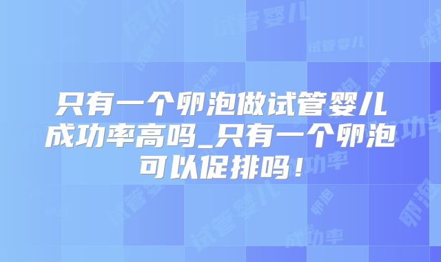 只有一个卵泡做试管婴儿成功率高吗_只有一个卵泡可以促排吗!