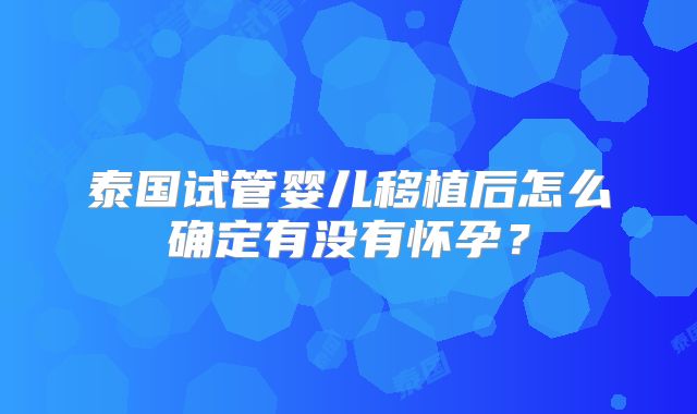 泰国试管婴儿移植后怎么确定有没有怀孕?