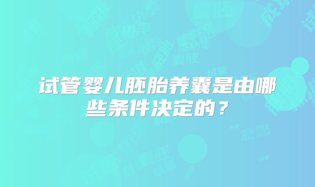 试管婴儿胚胎养囊是由哪些条件决定的?