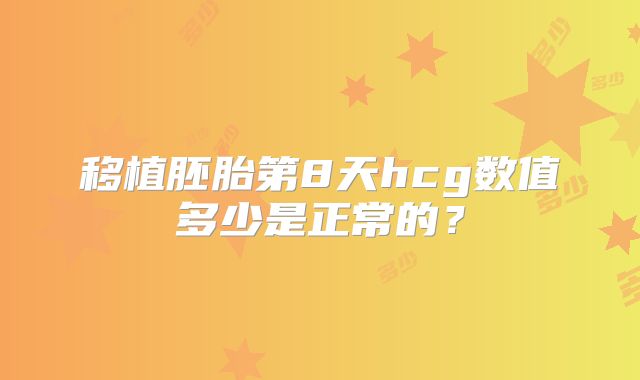 移植胚胎第8天hcg数值多少是正常的？