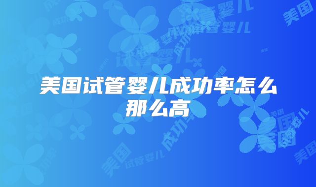 美国试管婴儿成功率怎么那么高
