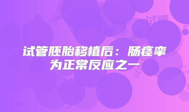 试管胚胎移植后：肠痉挛为正常反应之一