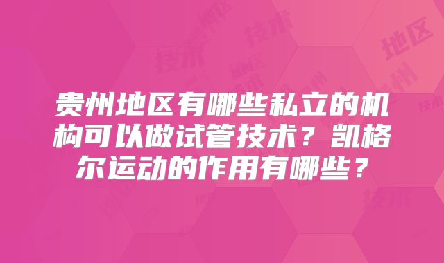 贵州地区有哪些私立的机构可以做试管技术？凯格尔运动的作用有哪些？