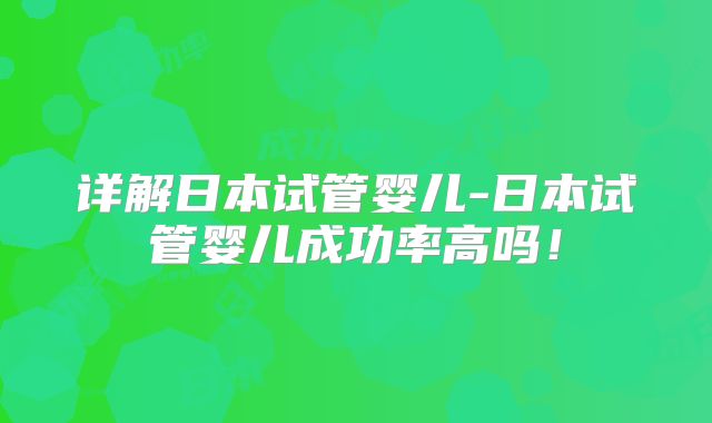 详解日本试管婴儿-日本试管婴儿成功率高吗!