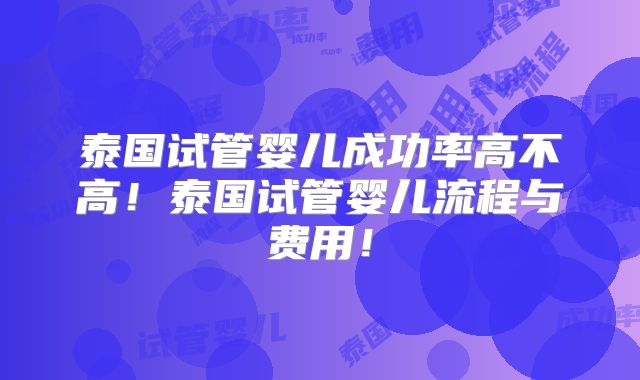 泰国试管婴儿成功率高不高!泰国试管婴儿流程与费用!