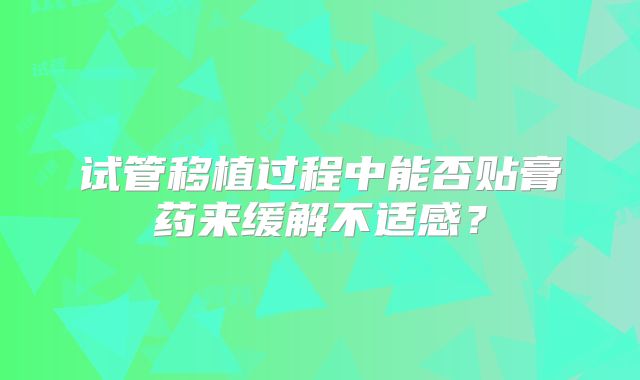 试管移植过程中能否贴膏药来缓解不适感?