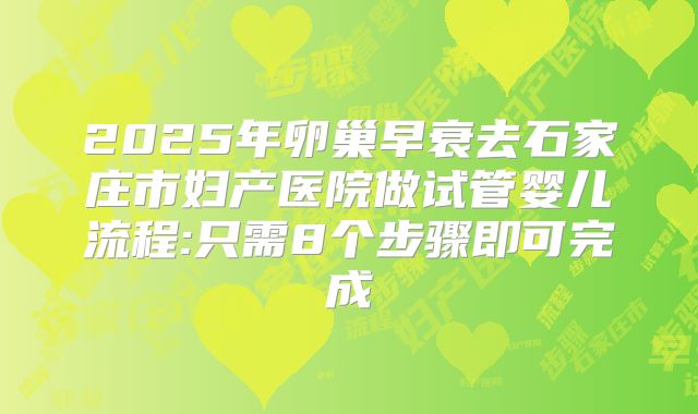 2025年卵巢早衰去石家庄市妇产医院做试管婴儿流程:只需8个步骤即可完成