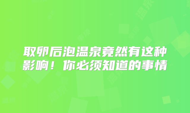 取卵后泡温泉竟然有这种影响!你必须知道的事情
