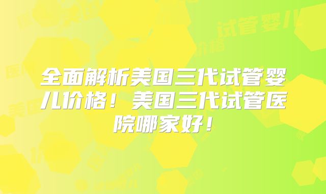 全面解析美国三代试管婴儿价格!美国三代试管医院哪家好!