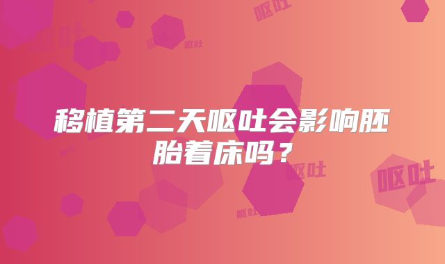 移植第二天呕吐会影响胚胎着床吗?