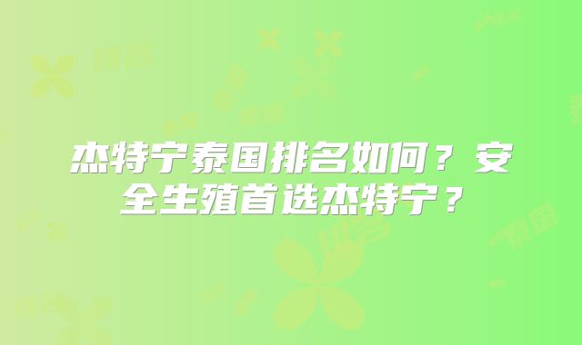 杰特宁泰国排名如何?安全生殖首选杰特宁?