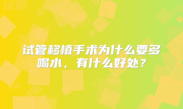 试管移植手术为什么要多喝水,有什么好处?
