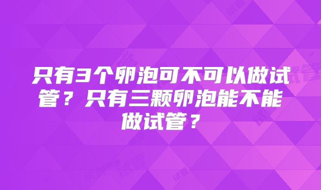 只有3个卵泡可不可以做试管?只有三颗卵泡能不能做试管?