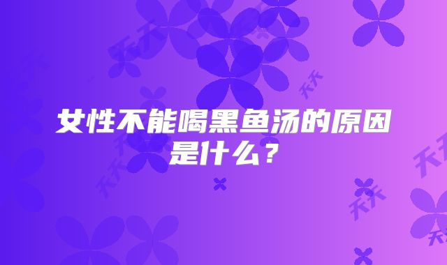 女性不能喝黑鱼汤的原因是什么?