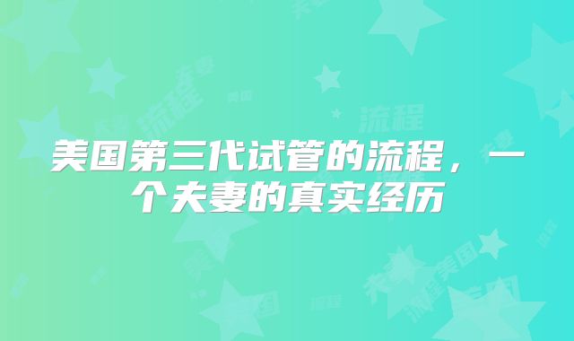 美国第三代试管的流程,一个夫妻的真实经历
